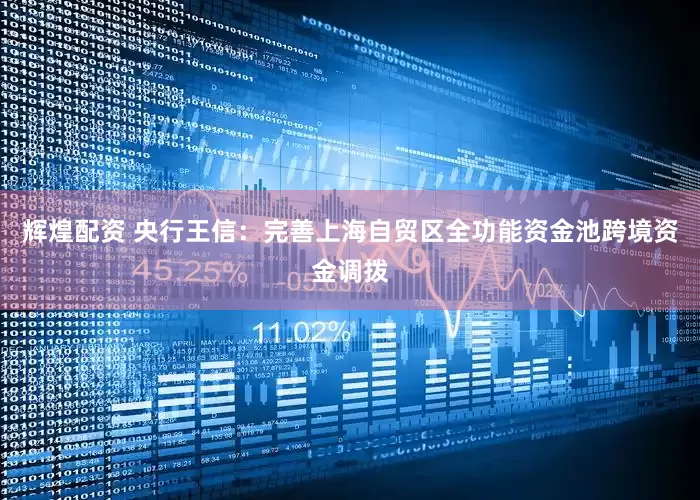 辉煌配资 央行王信：完善上海自贸区全功能资金池跨境资金调拨