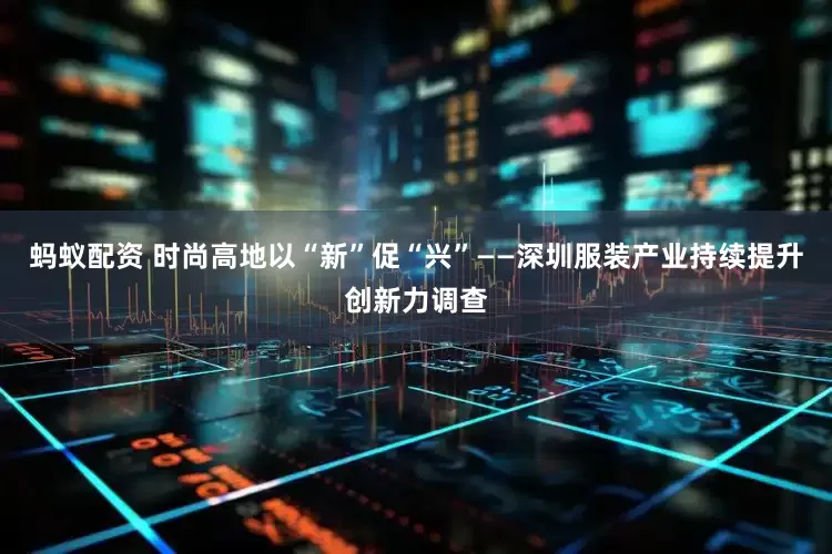 蚂蚁配资 时尚高地以“新”促“兴”——深圳服装产业持续提升创新力调查
