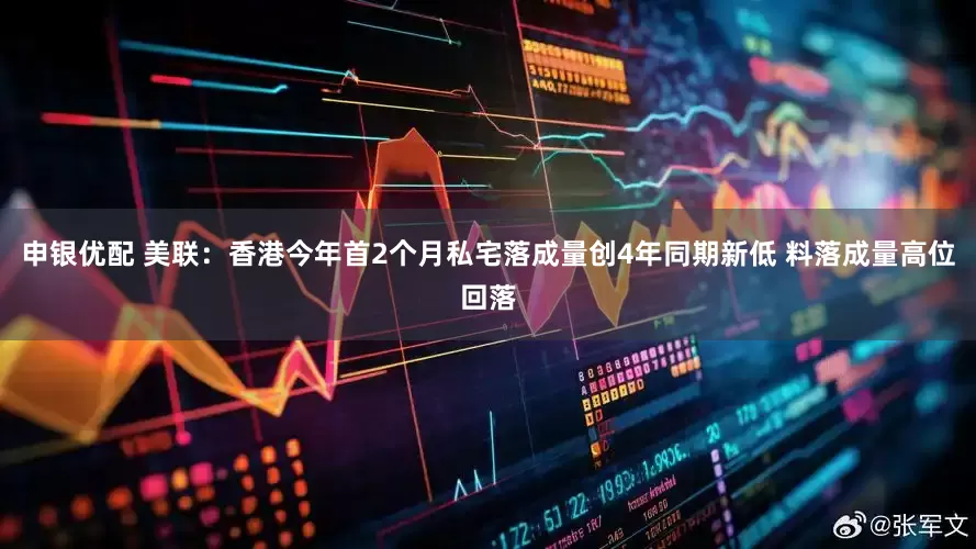 申银优配 美联：香港今年首2个月私宅落成量创4年同期新低 料落成量高位回落