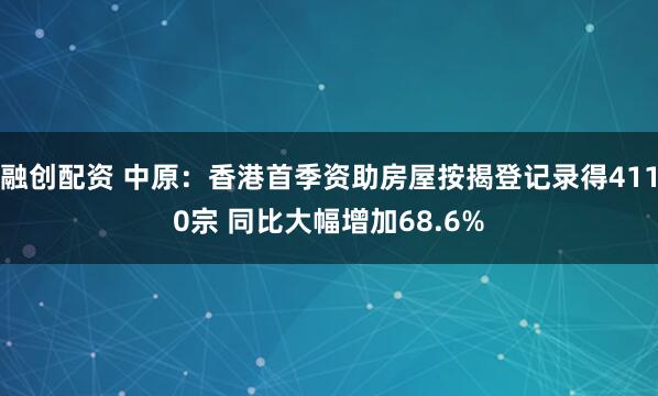 融创配资 中原：香港首季资助房屋按揭登记录得4110宗 同比大幅增加68.6%