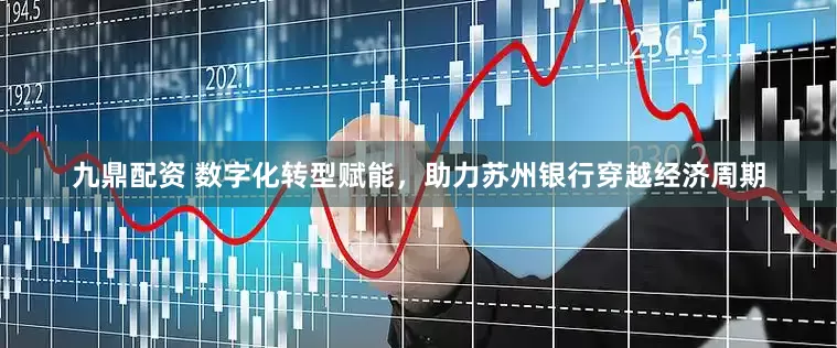 九鼎配资 数字化转型赋能，助力苏州银行穿越经济周期