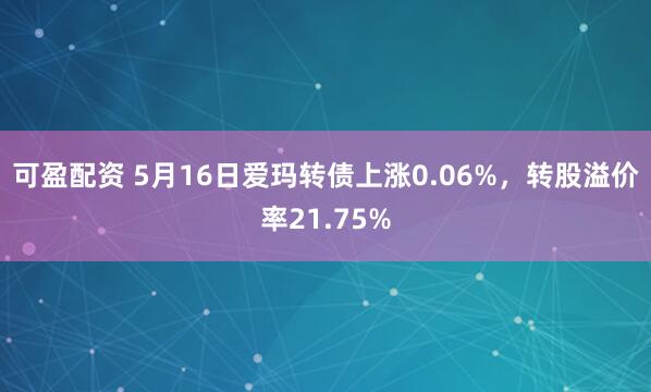 可盈配资 5月16日爱玛转债上涨0.06%，转股溢价率21.75%