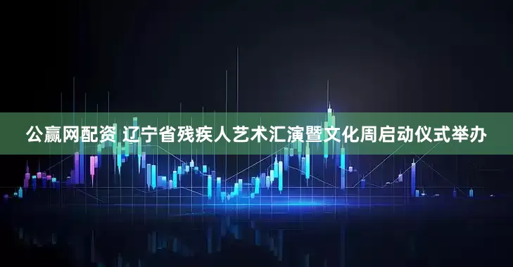 公赢网配资 辽宁省残疾人艺术汇演暨文化周启动仪式举办