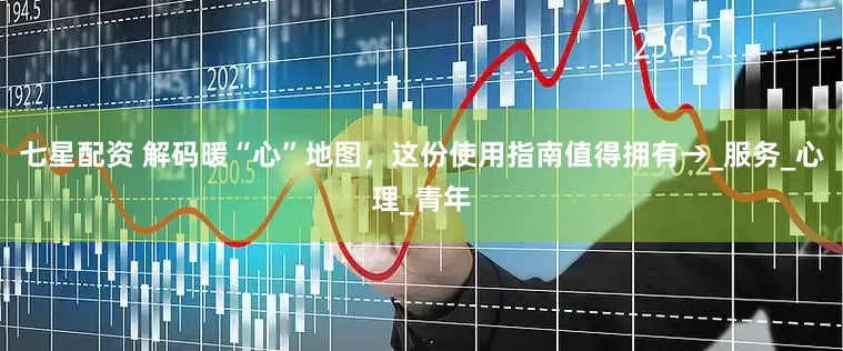 七星配资 解码暖“心”地图，这份使用指南值得拥有→_服务_心理_青年