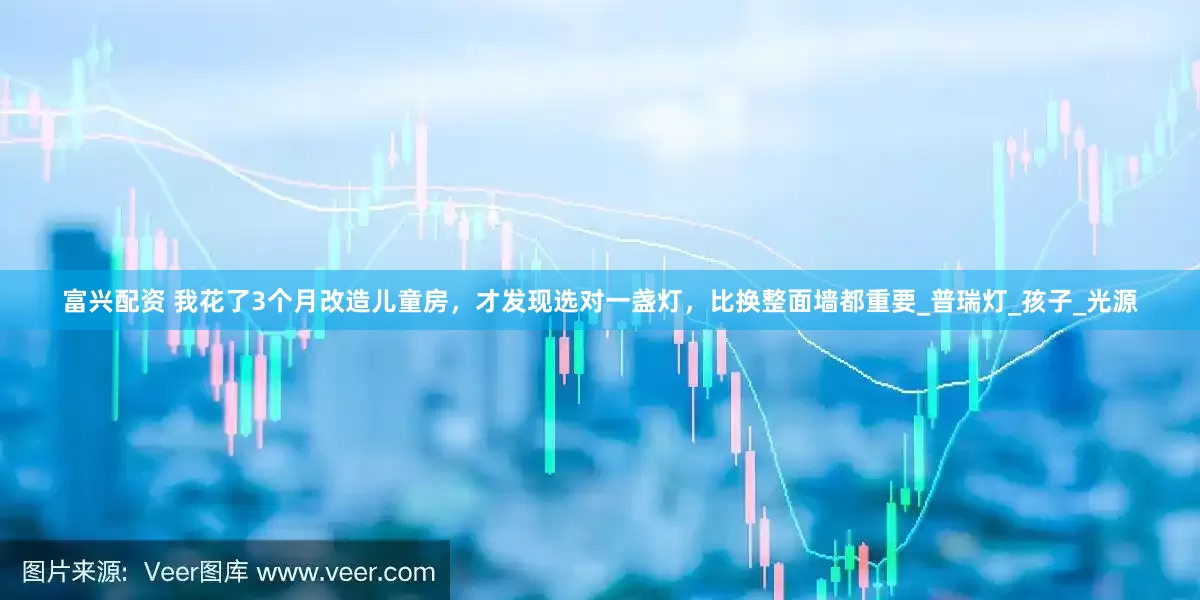 富兴配资 我花了3个月改造儿童房，才发现选对一盏灯，比换整面墙都重要_普瑞灯_孩子_光源