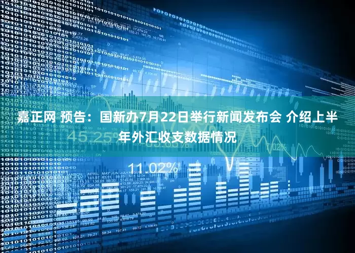 嘉正网 预告：国新办7月22日举行新闻发布会 介绍上半年外汇收支数据情况