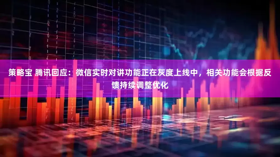 策略宝 腾讯回应：微信实时对讲功能正在灰度上线中，相关功能会根据反馈持续调整优化