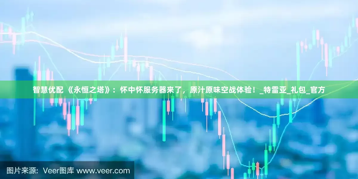 智慧优配 《永恒之塔》：怀中怀服务器来了，原汁原味空战体验！_特雷亚_礼包_官方
