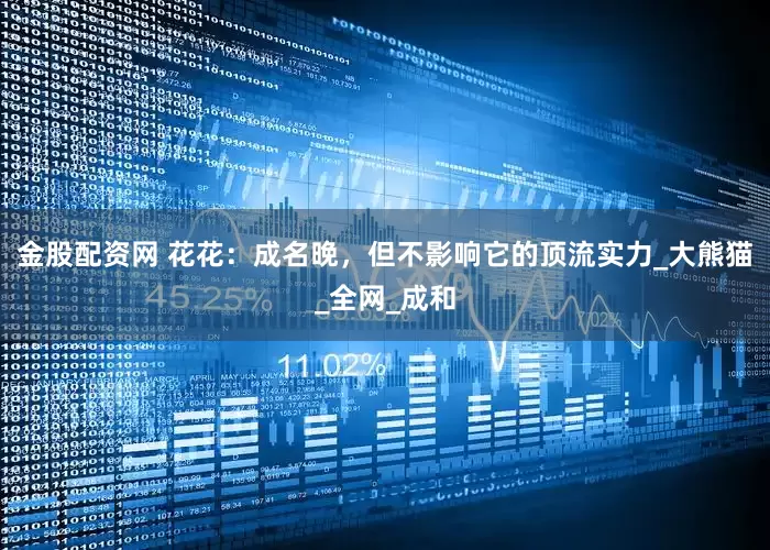 金股配资网 花花：成名晚，但不影响它的顶流实力_大熊猫_全网_成和