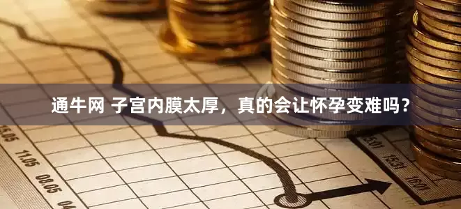 通牛网 子宫内膜太厚，真的会让怀孕变难吗？