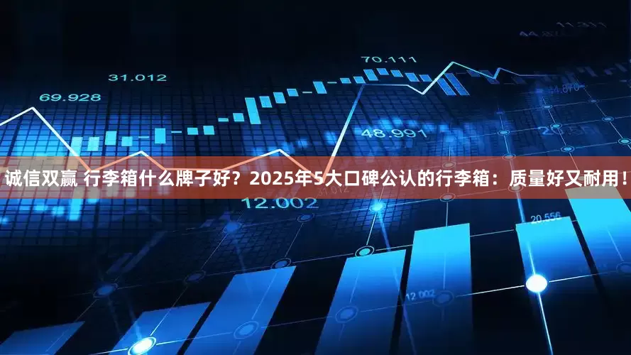 诚信双赢 行李箱什么牌子好?2025年5大口碑公认的行李箱:质量好又耐用!